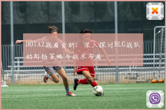 DOTA2战局分析：深入探讨BLG战队的盯防策略与战术布局