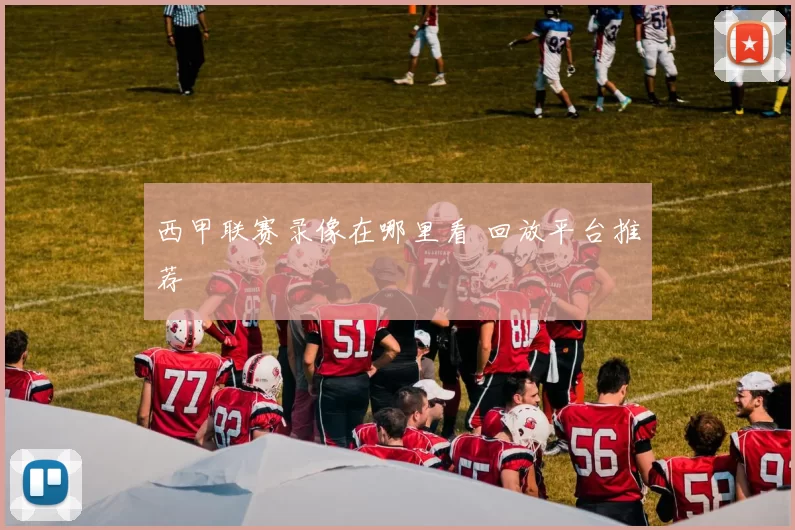 西甲联赛录像在哪里看 回放平台推荐