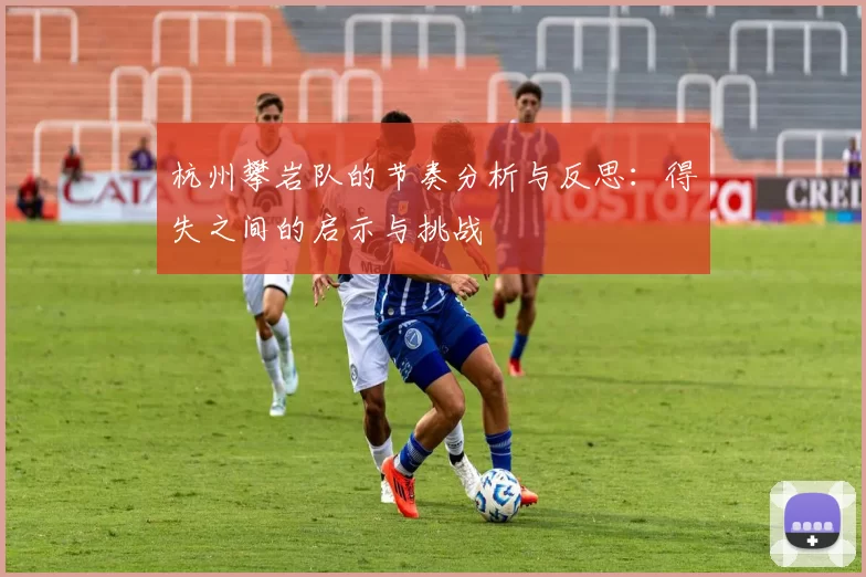 杭州攀岩队的节奏分析与反思：得失之间的启示与挑战