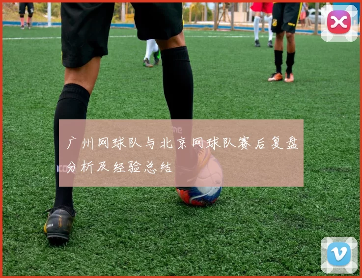 广州网球队与北京网球队赛后复盘分析及经验总结