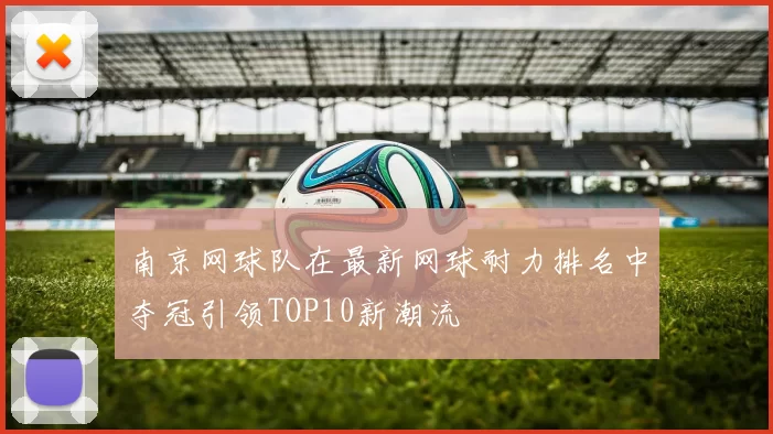 南京网球队在最新网球耐力排名中夺冠引领TOP10新潮流