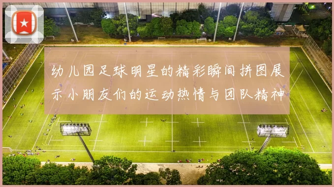 幼儿园足球明星的精彩瞬间拼图展示小朋友们的运动热情与团队精神