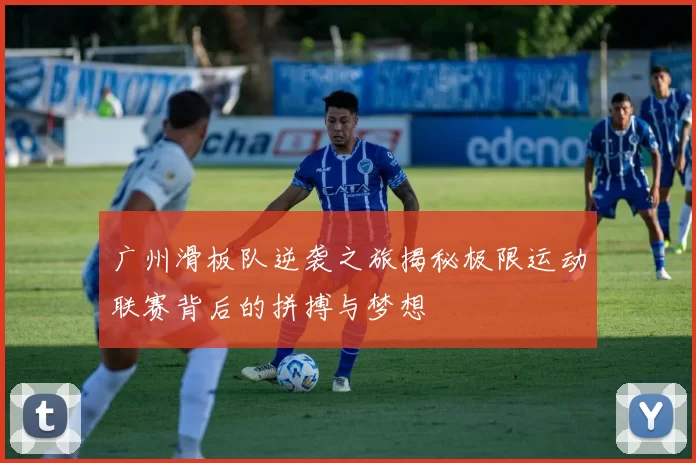 广州滑板队逆袭之旅揭秘极限运动联赛背后的拼搏与梦想