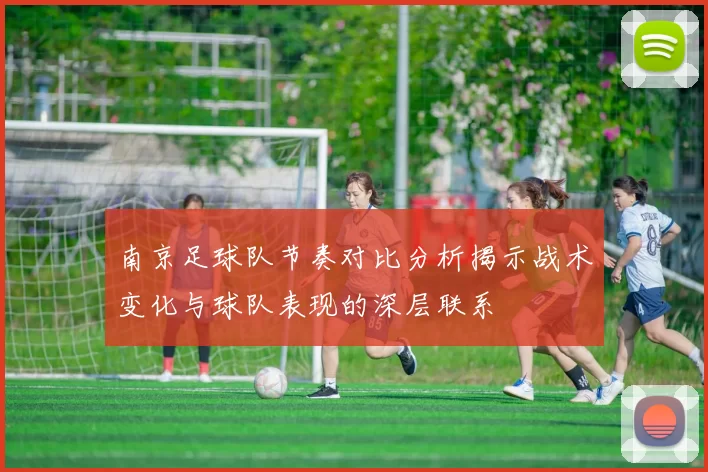 南京足球队节奏对比分析揭示战术变化与球队表现的深层联系