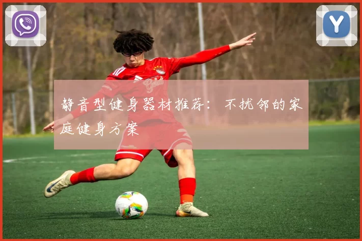 静音型健身器材推荐：不扰邻的家庭健身方案