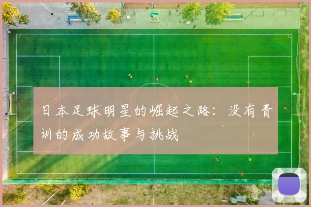 日本足球明星的崛起之路：没有青训的成功故事与挑战