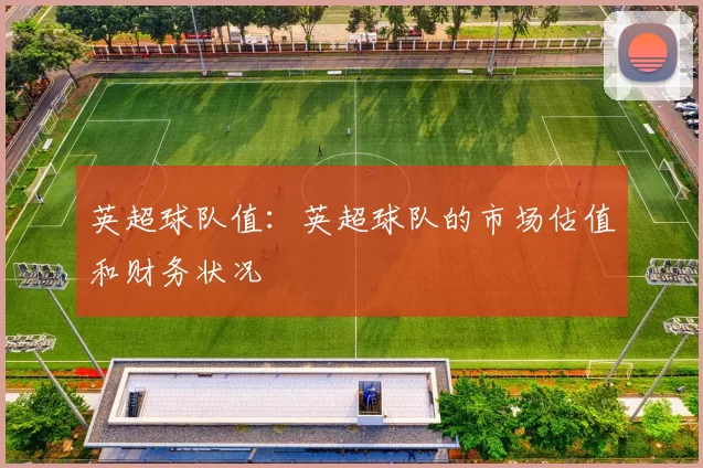 英超球队值：英超球队的市场估值和财务状况