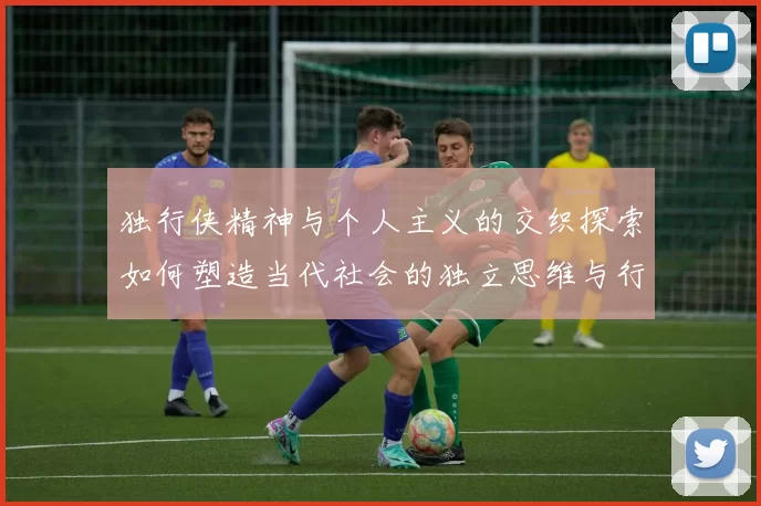 独行侠精神与个人主义的交织探索如何塑造当代社会的独立思维与行动力