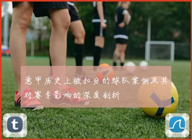 意甲历史上被扣分的球队案例及其对赛季影响的深度剖析