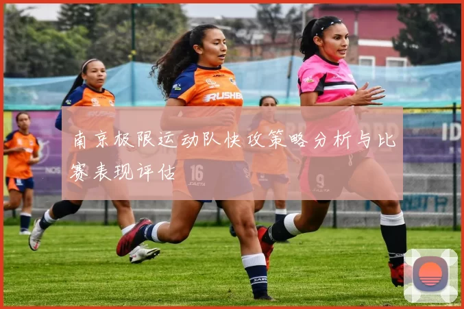 南京极限运动队快攻策略分析与比赛表现评估