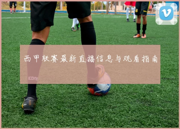 西甲联赛最新直播信息与观看指南