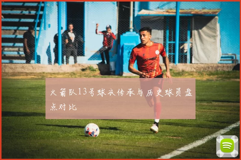 火箭队13号球衣传承与历史球员盘点对比