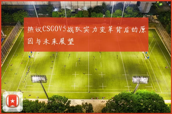 热议CSGOV5战队实力变革背后的原因与未来展望