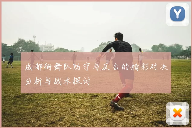 成都街舞队防守与反击的精彩对决分析与战术探讨