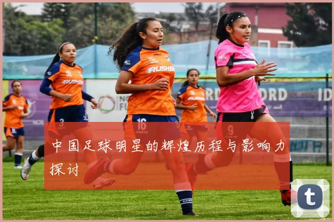 中国足球明星的辉煌历程与影响力探讨