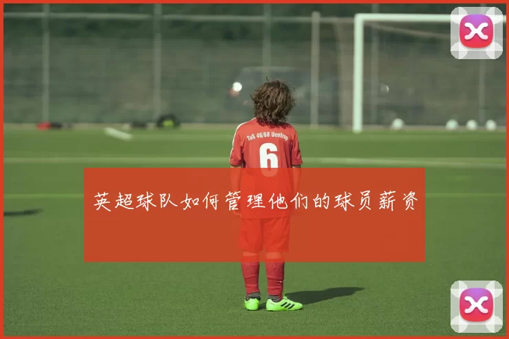 英超球队如何管理他们的球员薪资