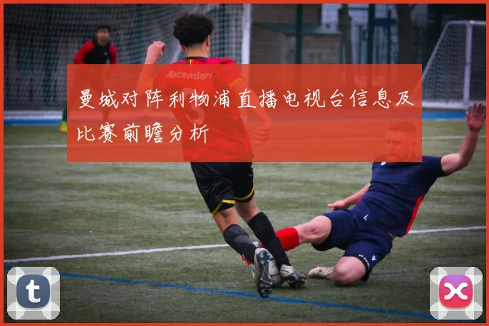 曼城对阵利物浦直播电视台信息及比赛前瞻分析