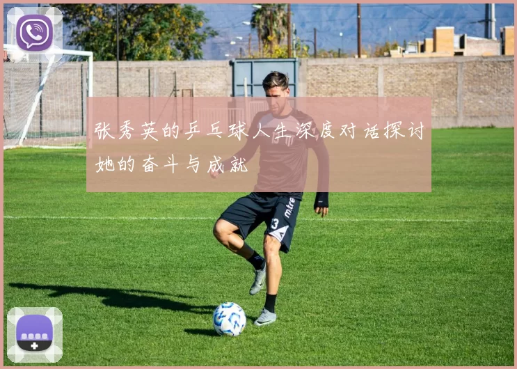张秀英的乒乓球人生深度对话探讨她的奋斗与成就