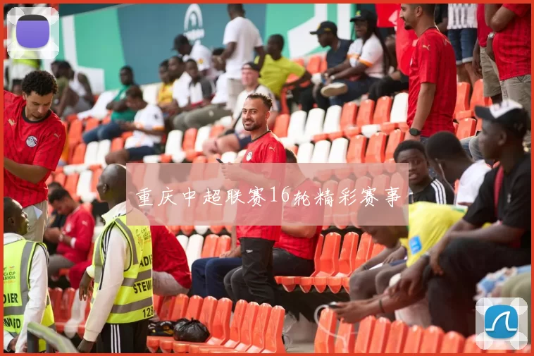 重庆中超联赛16轮精彩赛事