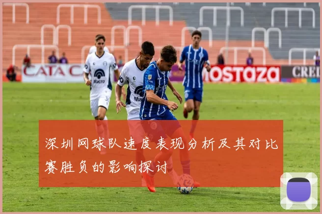 深圳网球队速度表现分析及其对比赛胜负的影响探讨