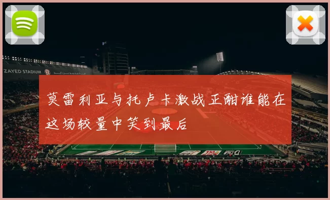 莫雷利亚与托卢卡激战正酣谁能在这场较量中笑到最后