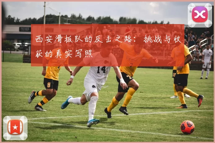 西安滑板队的反击之路：挑战与收获的真实写照