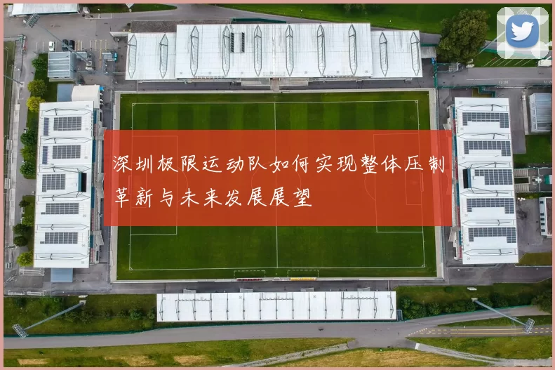 深圳极限运动队如何实现整体压制革新与未来发展展望
