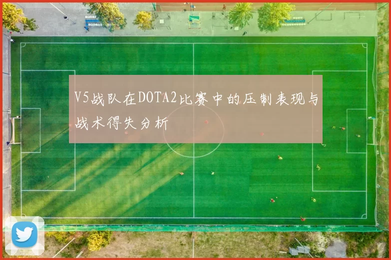 V5战队在DOTA2比赛中的压制表现与战术得失分析