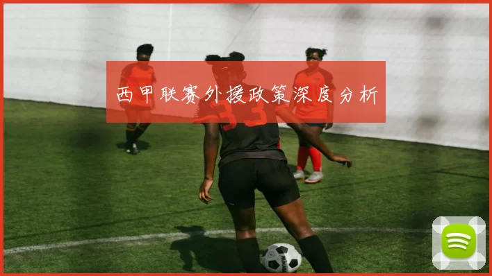 西甲联赛外援政策深度分析