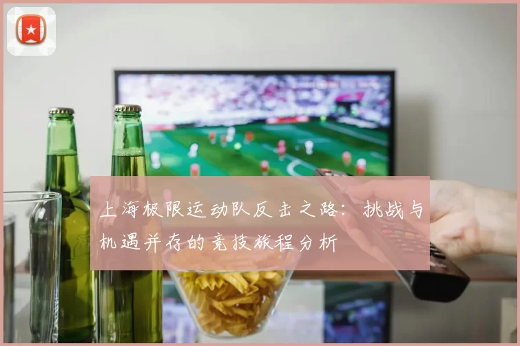 上海极限运动队反击之路：挑战与机遇并存的竞技旅程分析