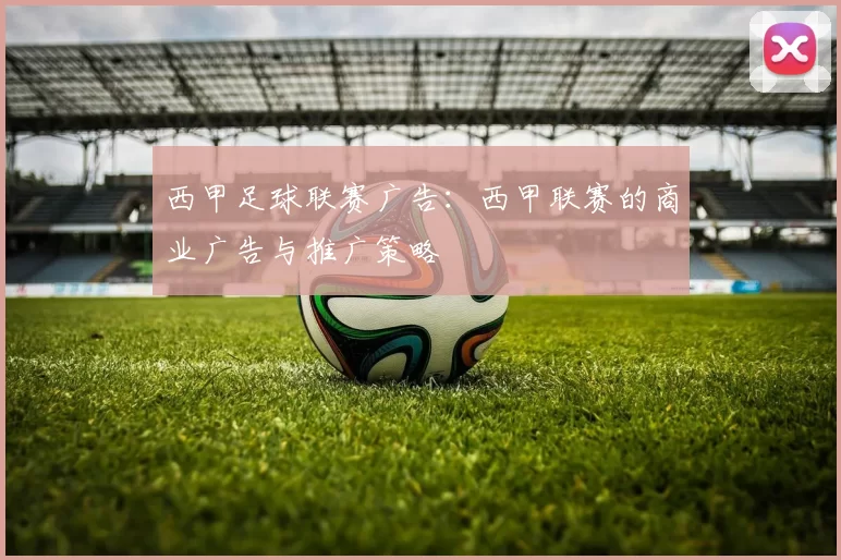 西甲足球联赛广告：西甲联赛的商业广告与推广策略