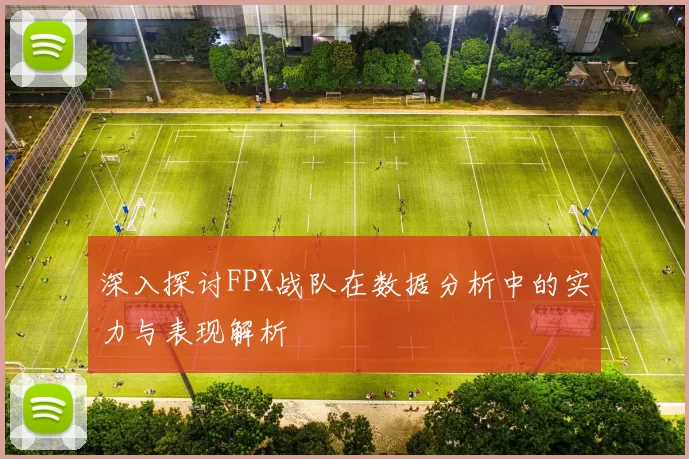 深入探讨FPX战队在数据分析中的实力与表现解析