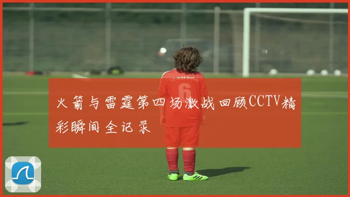 火箭与雷霆第四场激战回顾CCTV精彩瞬间全记录