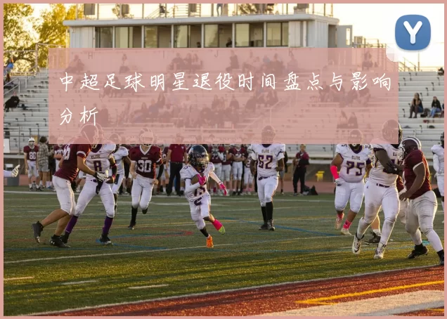 中超足球明星退役时间盘点与影响分析