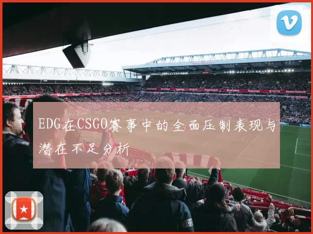 EDG在CSGO赛事中的全面压制表现与潜在不足分析