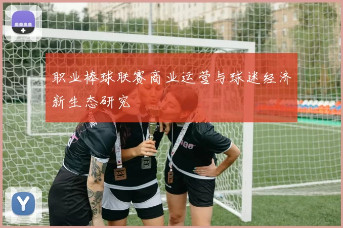 职业棒球联赛商业运营与球迷经济新生态研究