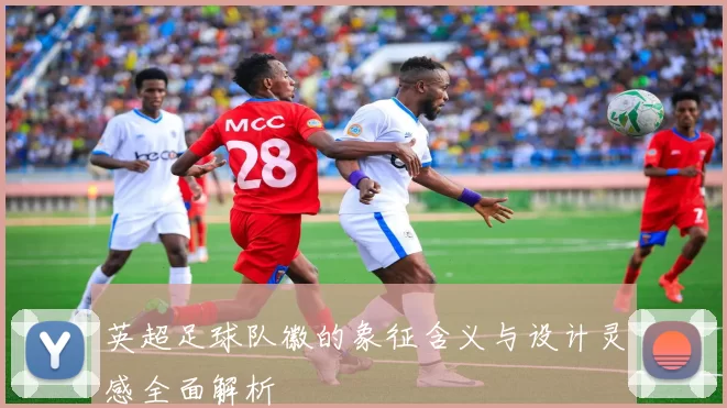 英超足球队徽的象征含义与设计灵感全面解析