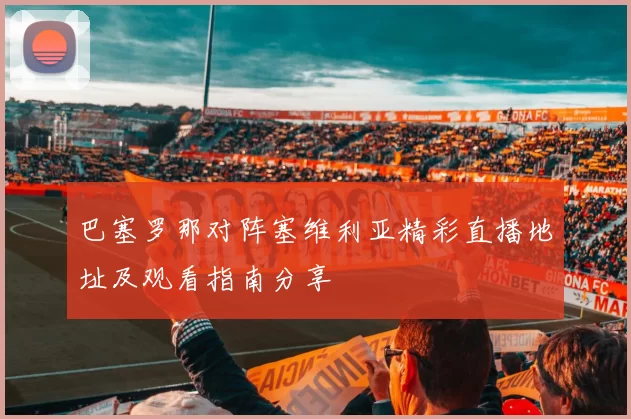 巴塞罗那对阵塞维利亚精彩直播地址及观看指南分享