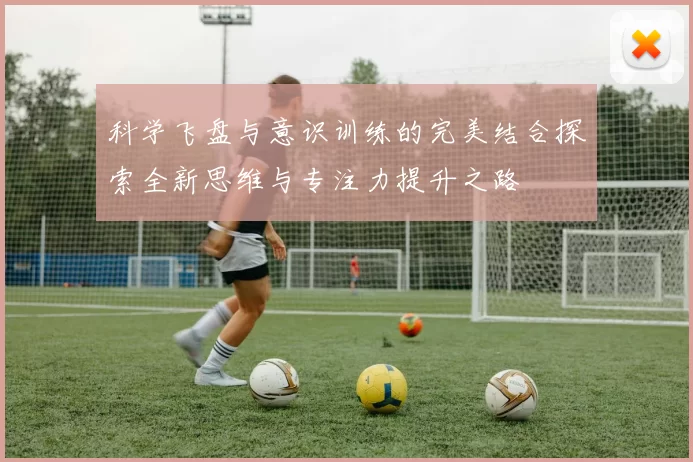科学飞盘与意识训练的完美结合探索全新思维与专注力提升之路