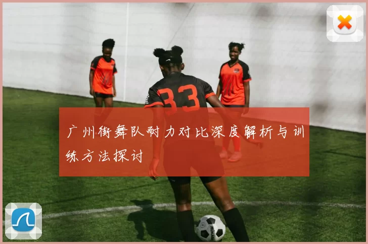 广州街舞队耐力对比深度解析与训练方法探讨
