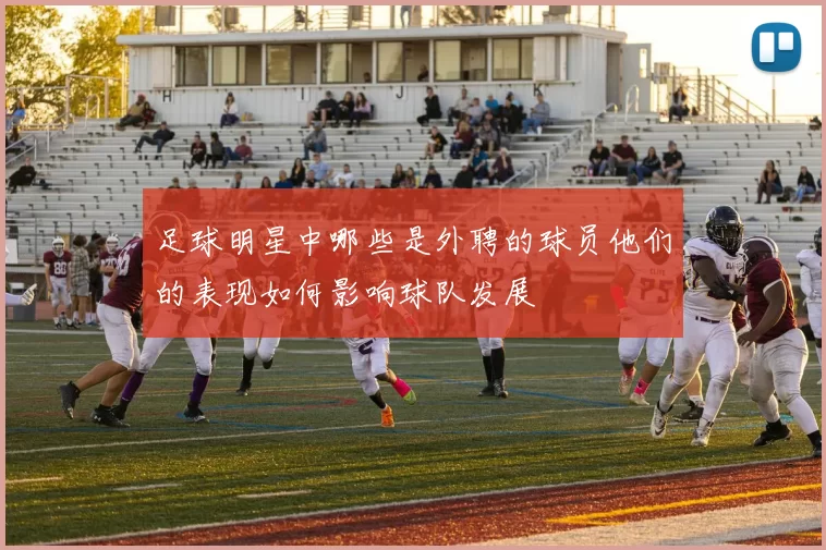 足球明星中哪些是外聘的球员他们的表现如何影响球队发展