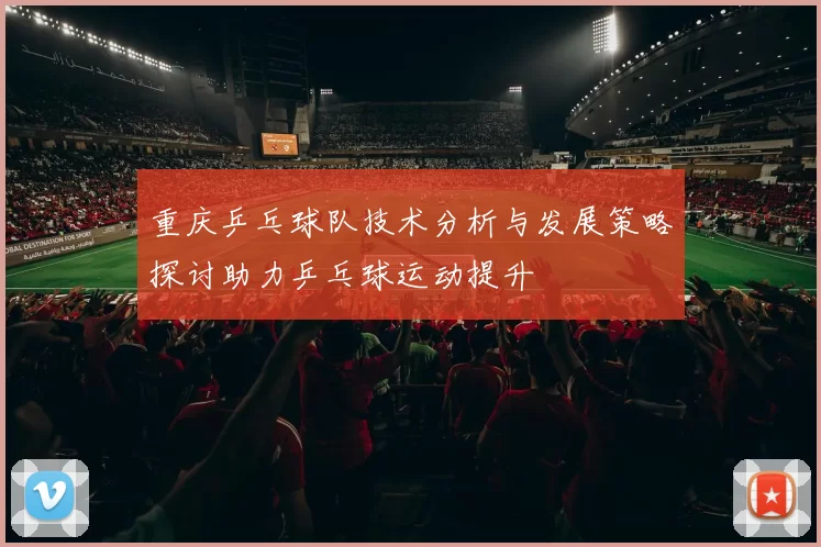 重庆乒乓球队技术分析与发展策略探讨助力乒乓球运动提升