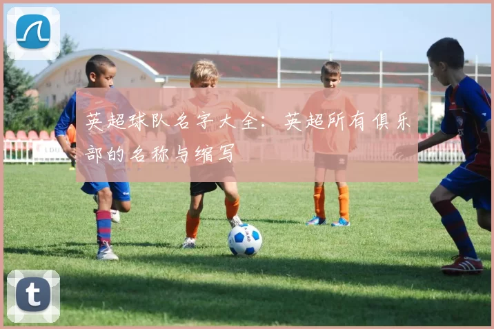 英超球队名字大全：英超所有俱乐部的名称与缩写