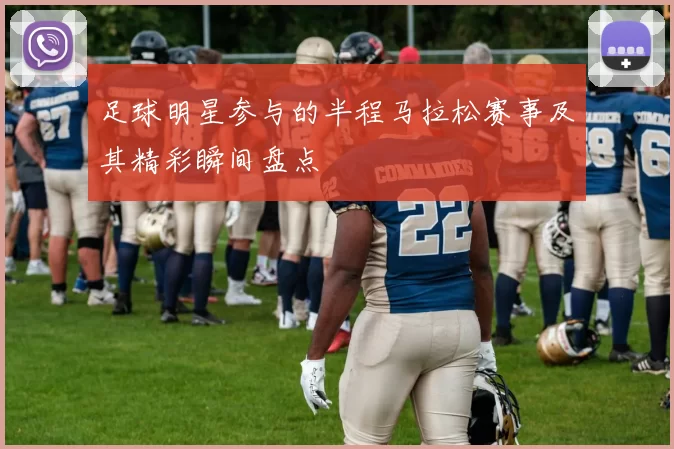 足球明星参与的半程马拉松赛事及其精彩瞬间盘点