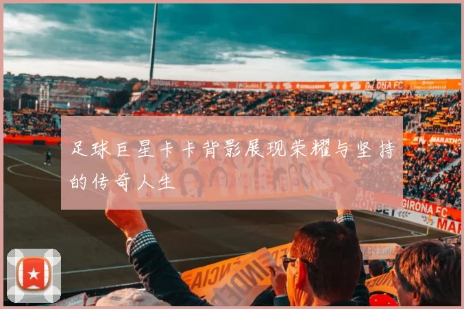 足球巨星卡卡背影展现荣耀与坚持的传奇人生
