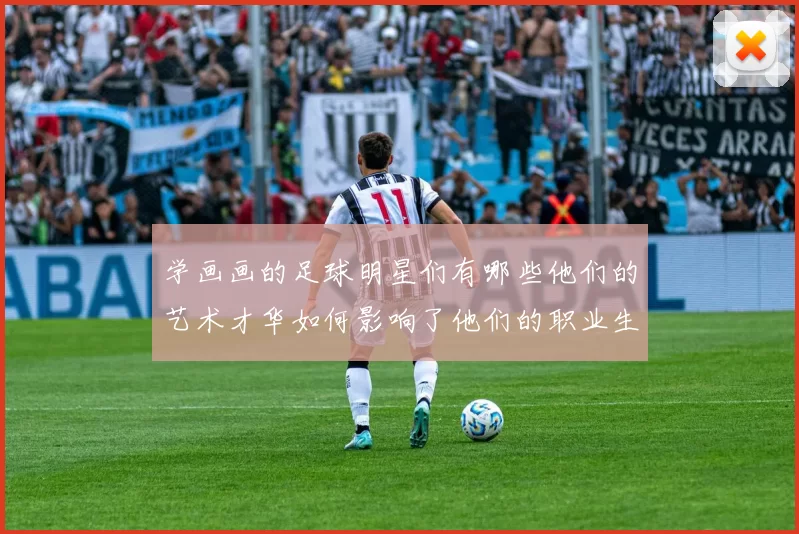 学画画的足球明星们有哪些他们的艺术才华如何影响了他们的职业生涯