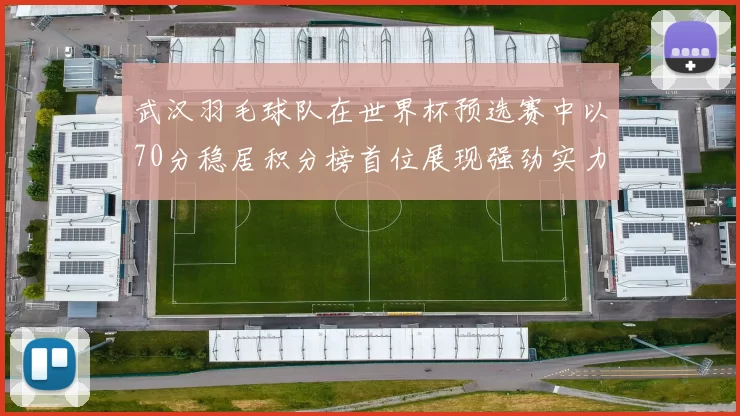 武汉羽毛球队在世界杯预选赛中以70分稳居积分榜首位展现强劲实力